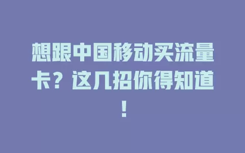 想跟中国移动买流量卡？这几招你得知道！