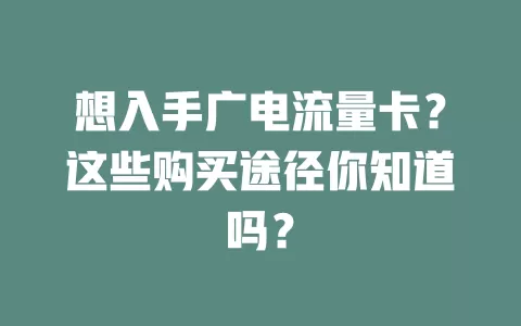 想入手广电流量卡？这些购买途径你知道吗？