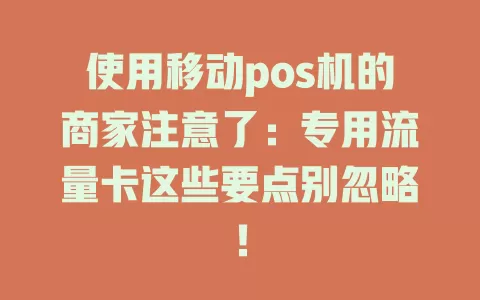使用移动pos机的商家注意了：专用流量卡这些要点别忽略！