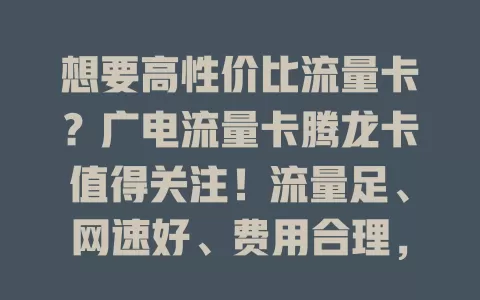 想要高性价比流量卡？广电流量卡腾龙卡值得关注！流量足、网速好、费用合理，满足需求还优惠，别错过！