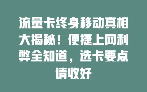 流量卡终身移动真相大揭秘！便捷上网利弊全知道，选卡要点请收好
