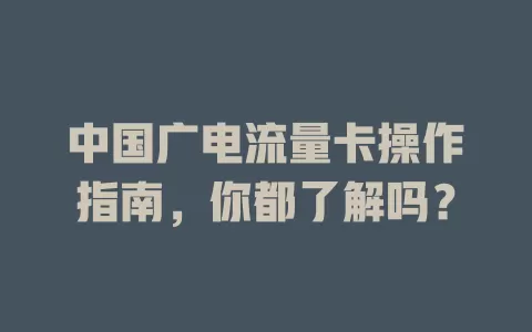 中国广电流量卡操作指南，你都了解吗？