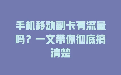 手机移动副卡有流量吗？一文带你彻底搞清楚