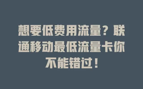 想要低费用流量？联通移动最低流量卡你不能错过！