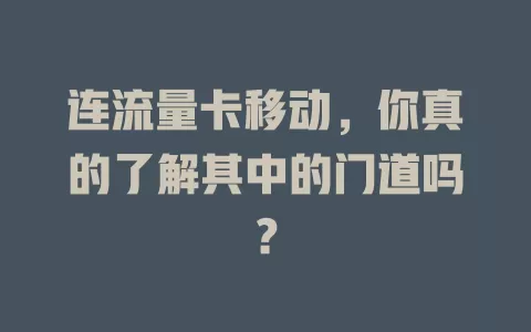 连流量卡移动，你真的了解其中的门道吗？