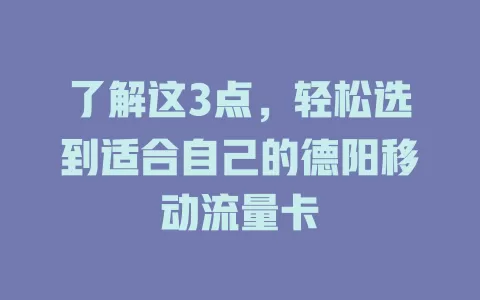 了解这3点，轻松选到适合自己的德阳移动流量卡
