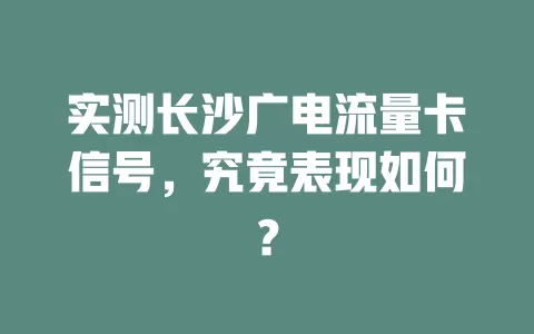 实测长沙广电流量卡信号，究竟表现如何？