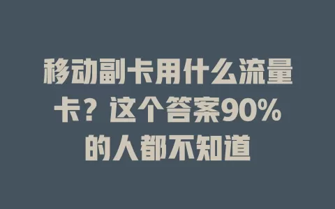 移动副卡用什么流量卡？这个答案90%的人都不知道