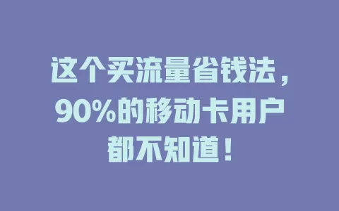 这个买流量省钱法，90%的移动卡用户都不知道！