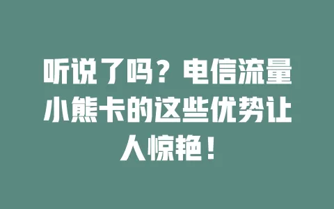 听说了吗？电信流量小熊卡的这些优势让人惊艳！