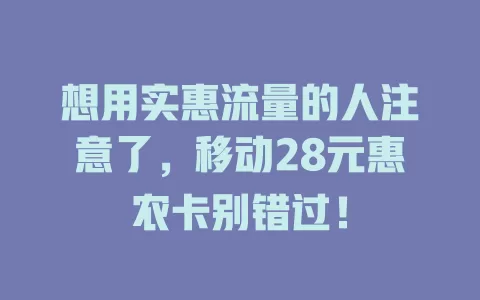 想用实惠流量的人注意了，移动28元惠农卡别错过！