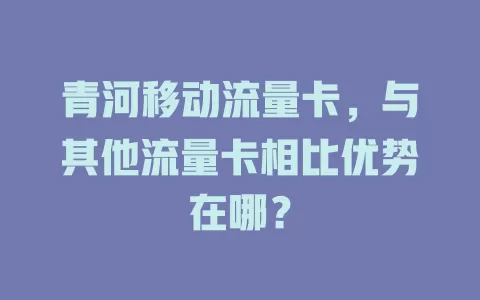 青河移动流量卡，与其他流量卡相比优势在哪？