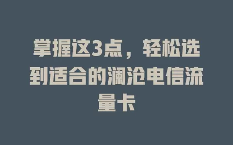 掌握这3点，轻松选到适合的澜沧电信流量卡