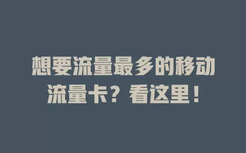 想要流量最多的移动流量卡？看这里！