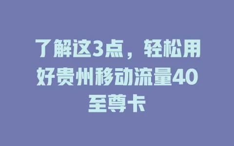 了解这3点，轻松用好贵州移动流量40至尊卡