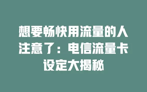 想要畅快用流量的人注意了：电信流量卡设定大揭秘