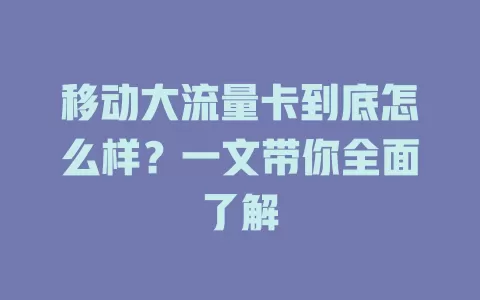 移动大流量卡到底怎么样？一文带你全面了解