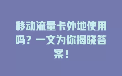 移动流量卡外地使用吗？一文为你揭晓答案！