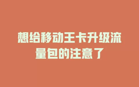 想给移动王卡升级流量包的注意了