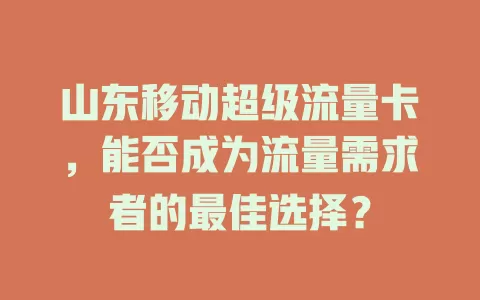 山东移动超级流量卡，能否成为流量需求者的最佳选择？