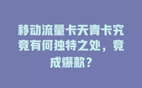 移动流量卡天青卡究竟有何独特之处，竟成爆款？