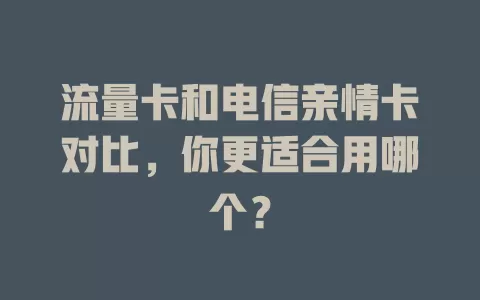 流量卡和电信亲情卡对比，你更适合用哪个？