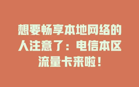 想要畅享本地网络的人注意了：电信本区流量卡来啦！