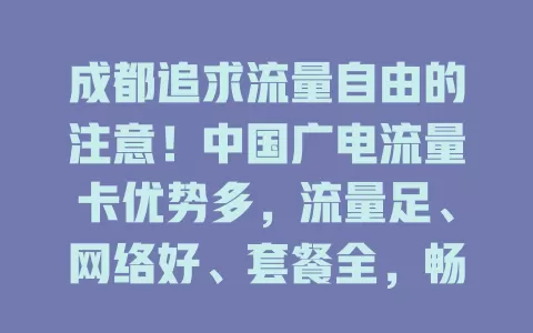 成都追求流量自由的注意！中国广电流量卡优势多，流量足、网络好、套餐全，畅享数字生活，实现流量自由