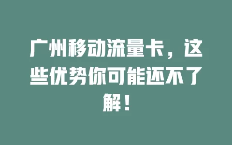 广州移动流量卡，这些优势你可能还不了解！