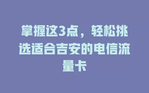 掌握这3点，轻松挑选适合吉安的电信流量卡