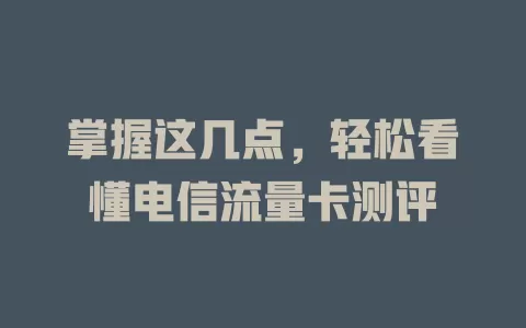 掌握这几点，轻松看懂电信流量卡测评
