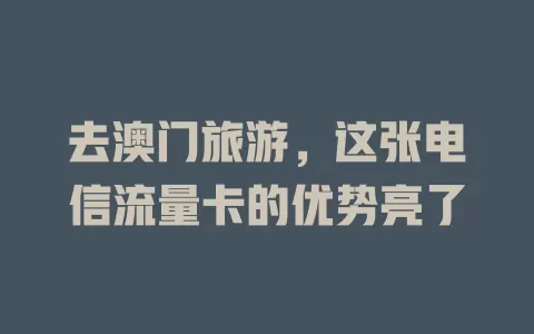 去澳门旅游，这张电信流量卡的优势亮了