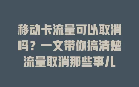 移动卡流量可以取消吗？一文带你搞清楚流量取消那些事儿
