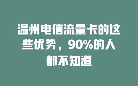 温州电信流量卡的这些优势，90%的人都不知道