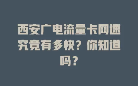 西安广电流量卡网速究竟有多快？你知道吗？