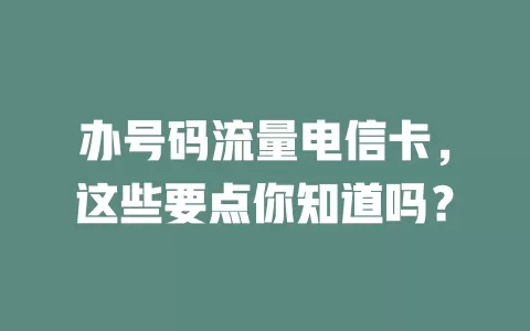 办号码流量电信卡，这些要点你知道吗？