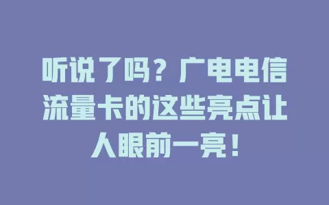 听说了吗？广电电信流量卡的这些亮点让人眼前一亮！