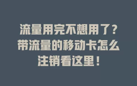 流量用完不想用了？带流量的移动卡怎么注销看这里！