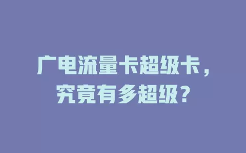 广电流量卡超级卡，究竟有多超级？