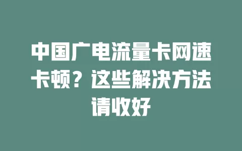 中国广电流量卡网速卡顿？这些解决方法请收好