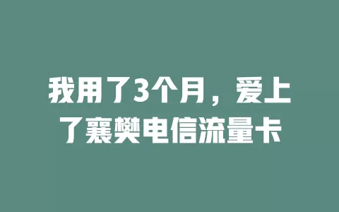 我用了3个月，爱上了襄樊电信流量卡