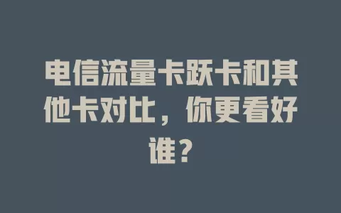 电信流量卡跃卡和其他卡对比，你更看好谁？