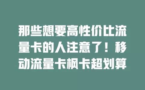 那些想要高性价比流量卡的人注意了！移动流量卡枫卡超划算