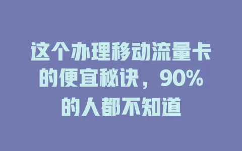 这个办理移动流量卡的便宜秘诀，90%的人都不知道
