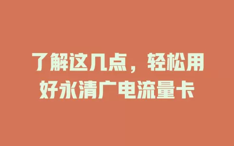 了解这几点，轻松用好永清广电流量卡
