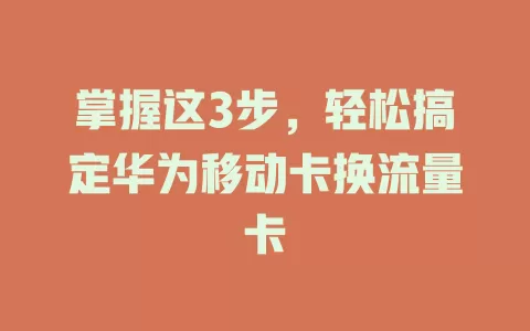 掌握这3步，轻松搞定华为移动卡换流量卡