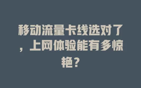 移动流量卡线选对了，上网体验能有多惊艳？