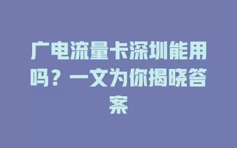 广电流量卡深圳能用吗？一文为你揭晓答案