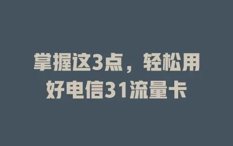 掌握这3点，轻松用好电信31流量卡