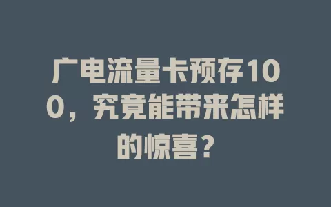 广电流量卡预存100，究竟能带来怎样的惊喜？